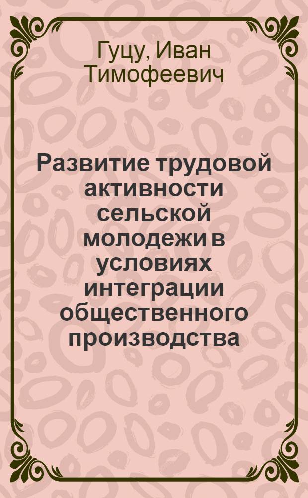 Развитие трудовой активности сельской молодежи в условиях интеграции общественного производства : Автореф. дис. на соиск. учен. степ. канд. филос. наук : (09.00.02)