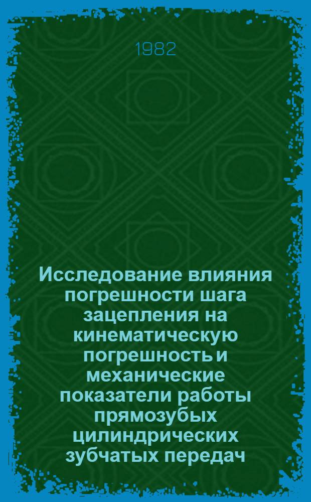 Исследование влияния погрешности шага зацепления на кинематическую погрешность и механические показатели работы прямозубых цилиндрических зубчатых передач : Автореф. дис. на соиск. учен. степ. канд. техн. наук : (05.11.01)