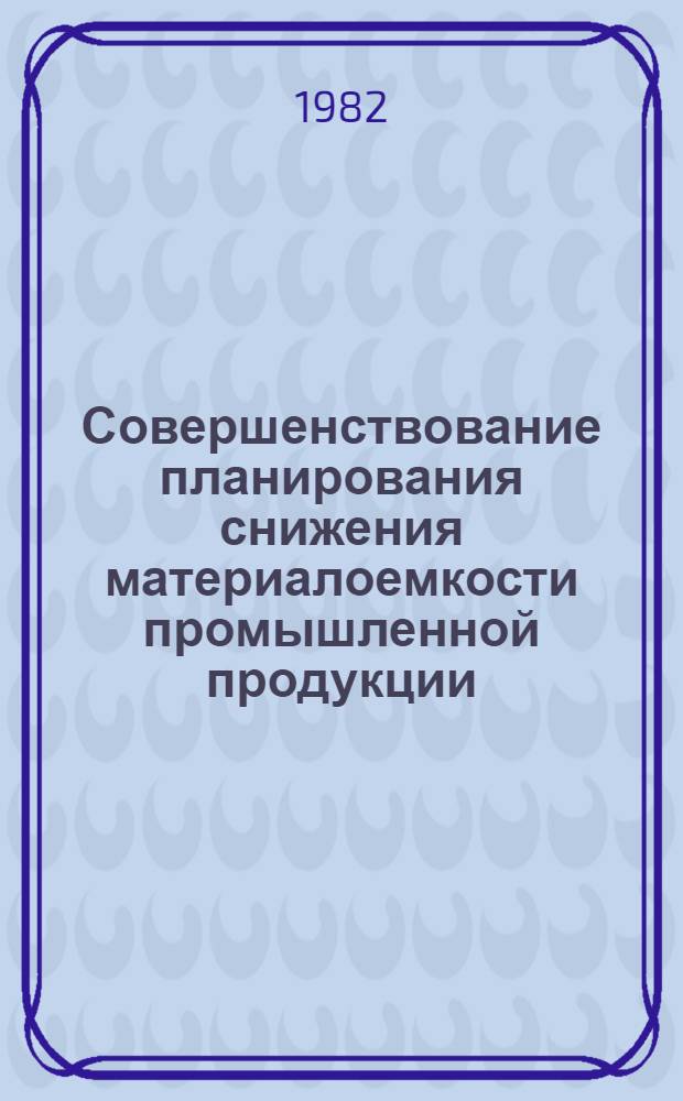 Совершенствование планирования снижения материалоемкости промышленной продукции : На примере предприятий и произв. об-ний станкостроит. и инструм. пром-сти : Автореф. дис. на соиск. учен. степ. к. э. н