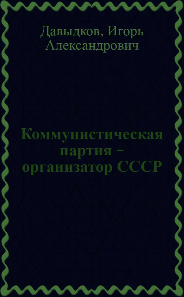 Коммунистическая партия - организатор СССР