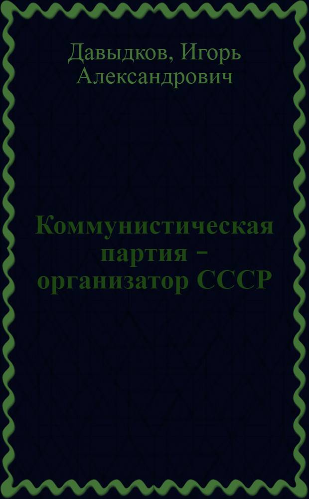 Коммунистическая партия - организатор СССР