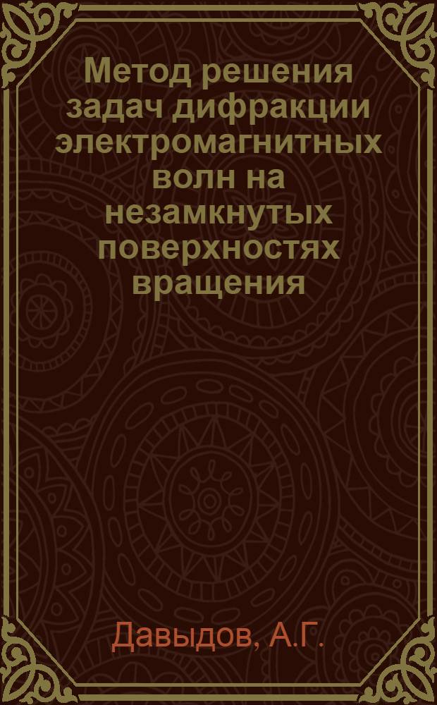 Метод решения задач дифракции электромагнитных волн на незамкнутых поверхностях вращения, основанный на строгой постановке задачи, и его применение к вопросам антенной техники : Автореф. дис. на соиск. учен. степ. к. т. н