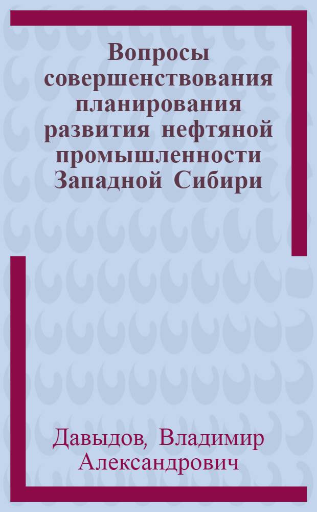 Вопросы совершенствования планирования развития нефтяной промышленности Западной Сибири