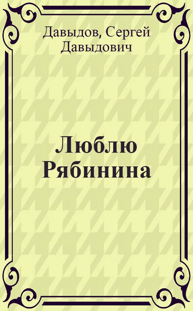 Люблю Рябинина : Одноакт. пьеса