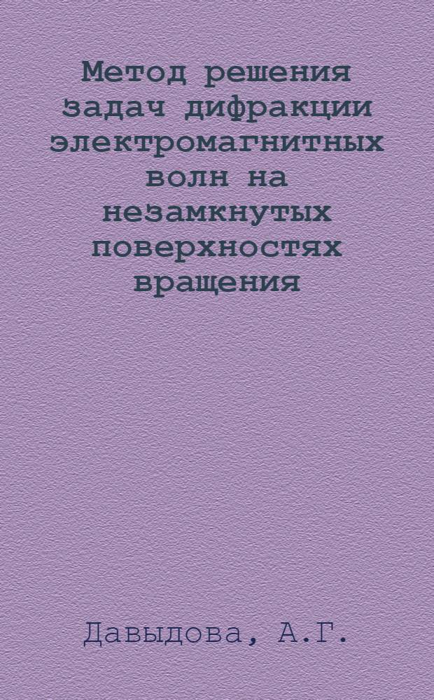 Метод решения задач дифракции электромагнитных волн на незамкнутых поверхностях вращения, основанный на строгой постановке задачи, и его применение к вопросам антенной техники : Автореф. дис. на соиск. учен. степ. канд. техн. наук : (05.12.07)