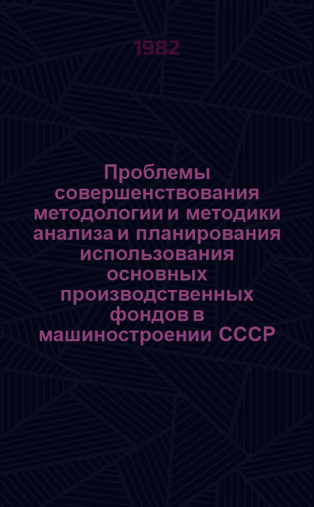 Проблемы совершенствования методологии и методики анализа и планирования использования основных производственных фондов в машиностроении СССР : Автореф. дис. на соиск. учен. степ. д-ра экон. наук : (08.00.05)