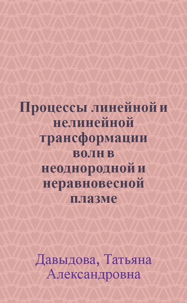 Процессы линейной и нелинейной трансформации волн в неоднородной и неравновесной плазме : Автореф. дис. на соиск. учен. степ. д-ра физ.-мат. наук : (01.04.08)