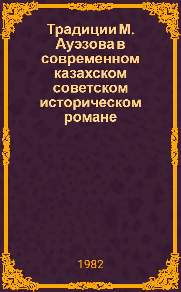 Традиции М. Ауэзова в современном казахском советском историческом романе : Автореф. дис. на соиск. учен. степ. к. филол. н