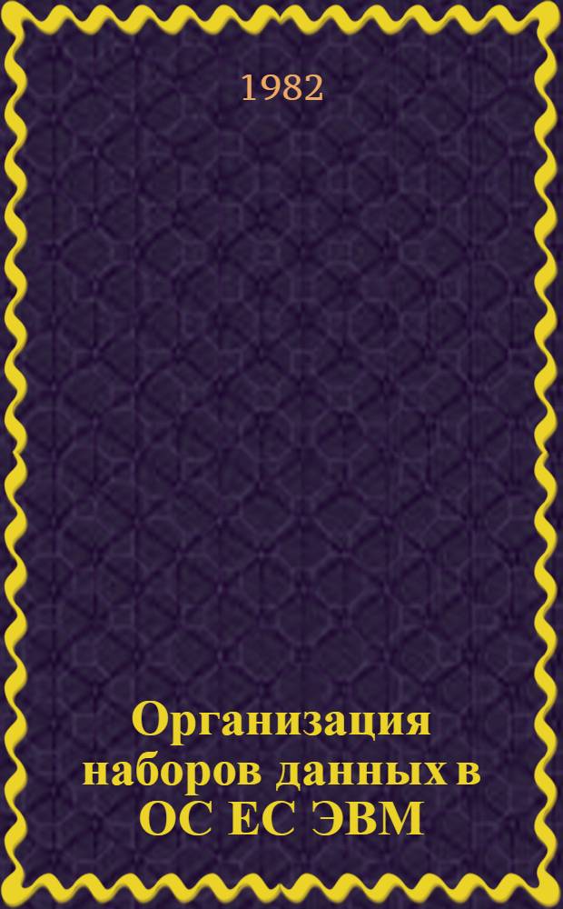 Организация наборов данных в ОС ЕС ЭВМ : Учеб. пособие для вузов по спец. "Орг. мех. обраб. экон. информ."