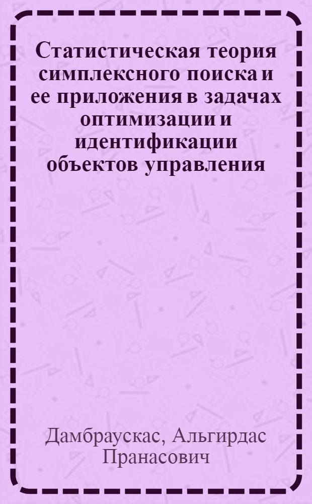 Статистическая теория симплексного поиска и ее приложения в задачах оптимизации и идентификации объектов управления : Автореф. дис. на соиск. учен. степ. д. т. н