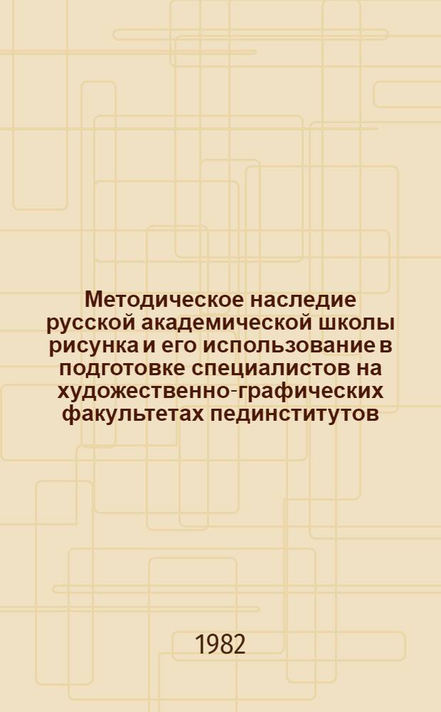 Методическое наследие русской академической школы рисунка и его использование в подготовке специалистов на художественно-графических факультетах пединститутов : Автореф. дис. на соиск. учен. степ. канд. пед. наук : (13.00.02)