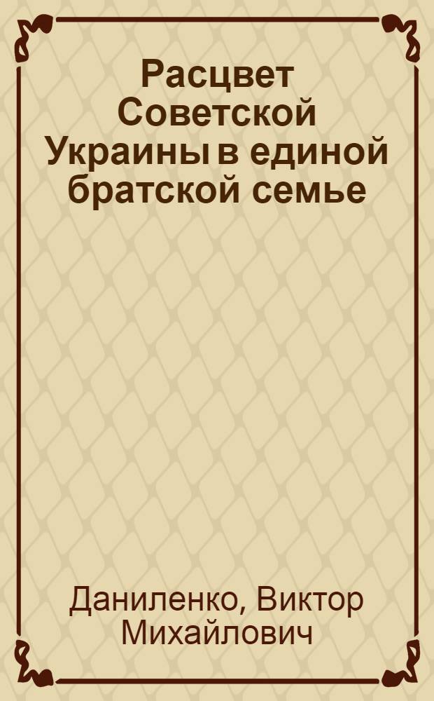 Расцвет Советской Украины в единой братской семье