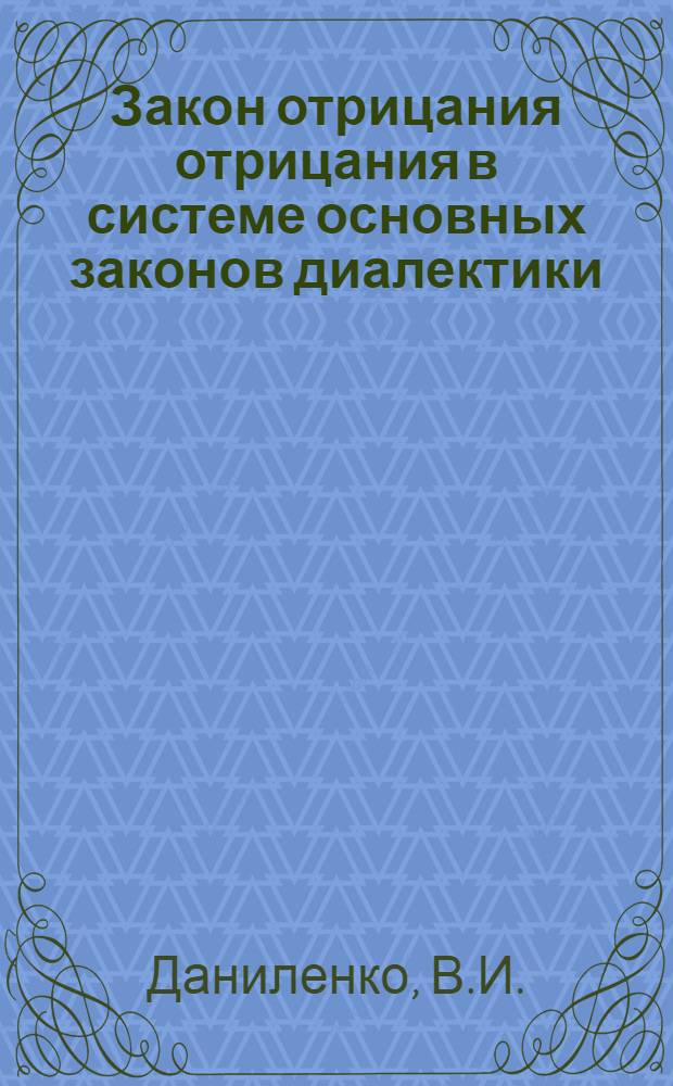Закон отрицания отрицания в системе основных законов диалектики : Автореф. дис. на соиск. учен. степ. канд. филос. наук : (09.00.01)