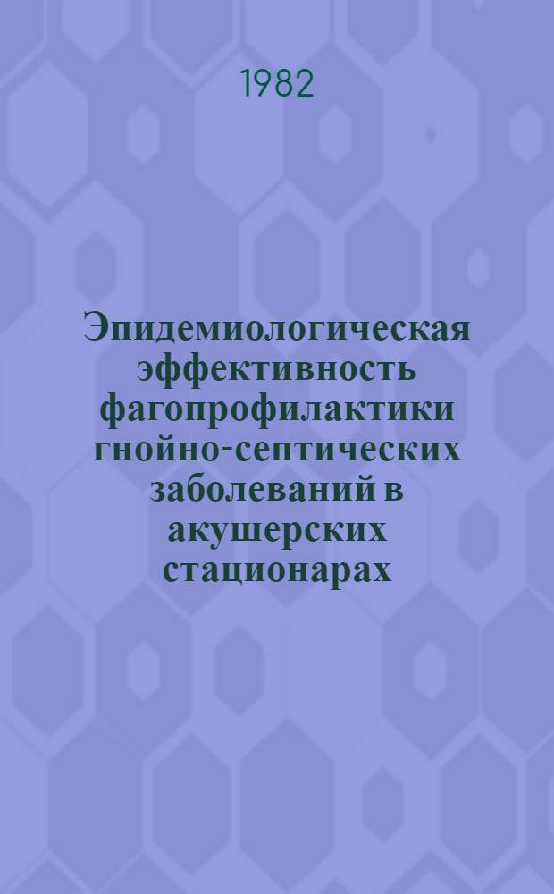 Эпидемиологическая эффективность фагопрофилактики гнойно-септических заболеваний в акушерских стационарах : Автореф. дис. на соиск. учен. степ. канд. мед. наук : (14.00.30)