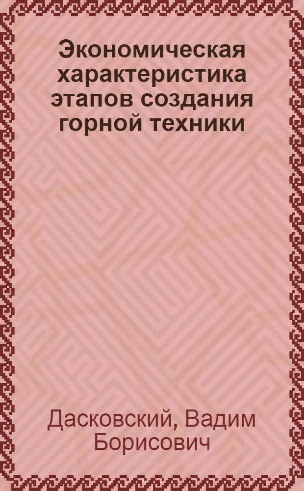 Экономическая характеристика этапов создания горной техники : Учеб. пособие для студентов спец. 1705 по курсу "Экон. проектирование техники и технологии"