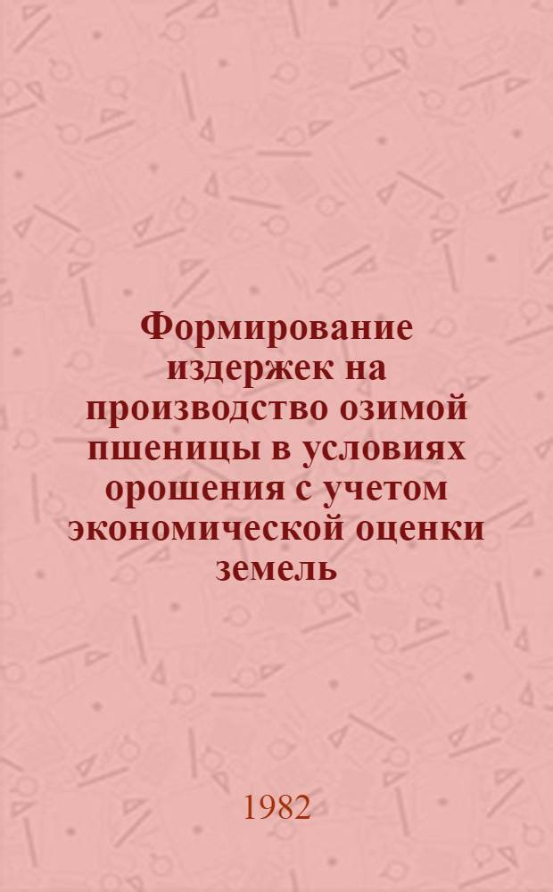 Формирование издержек на производство озимой пшеницы в условиях орошения с учетом экономической оценки земель : Автореф. дис. на соиск. учен. степ. канд. экон. наук : (08.00.05)