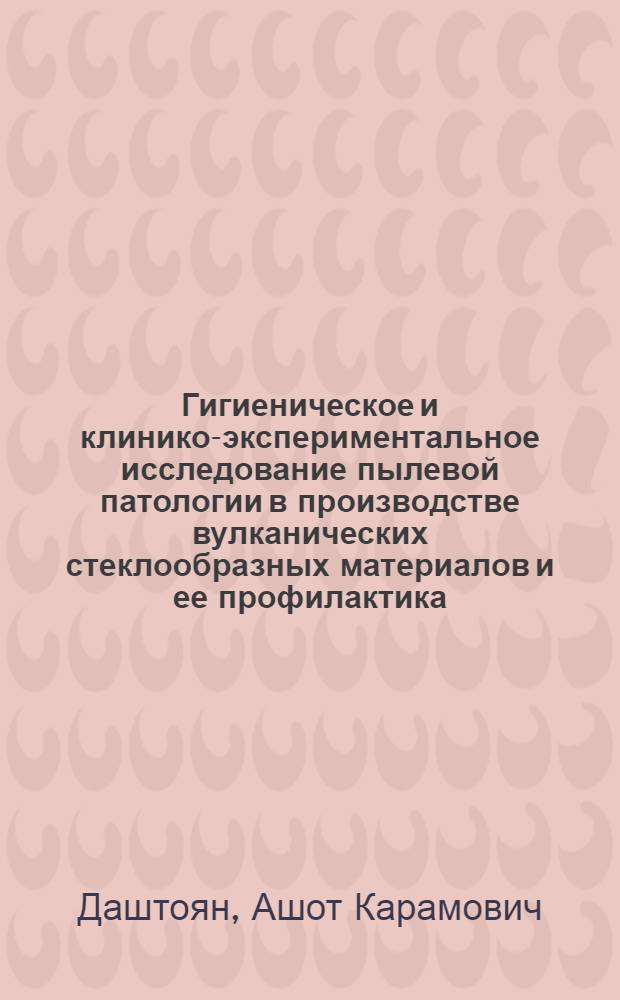 Гигиеническое и клинико-экспериментальное исследование пылевой патологии в производстве вулканических стеклообразных материалов и ее профилактика : Автореф. дис. на соиск. учен. степ. д. м. н