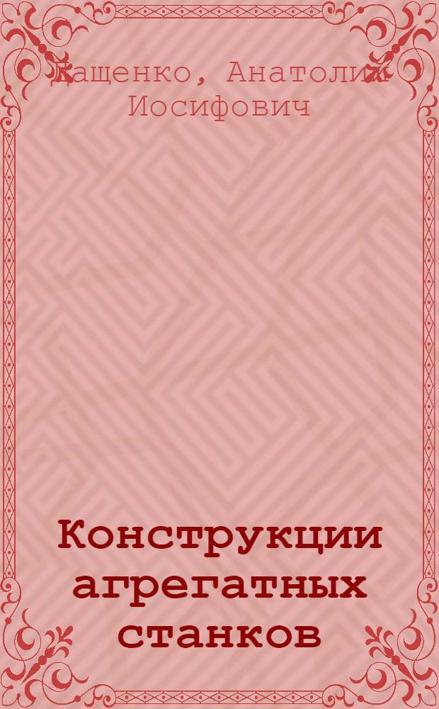 Конструкции агрегатных станков : Учеб. для техн. уч-щ