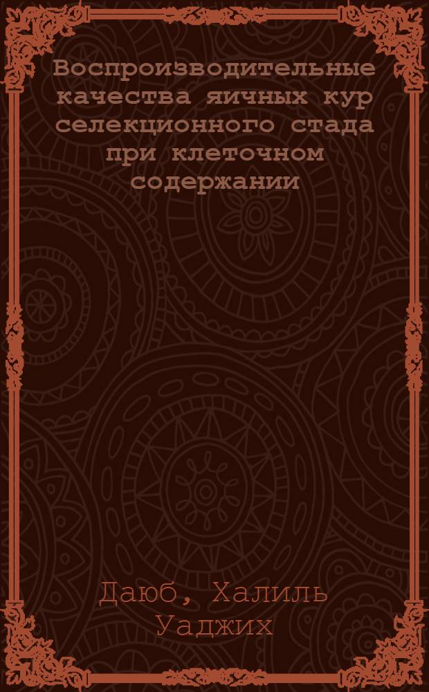 Воспроизводительные качества яичных кур селекционного стада при клеточном содержании : Автореф. дис. на соиск. учен. степ. канд. с.-х. наук : (06.02.04)