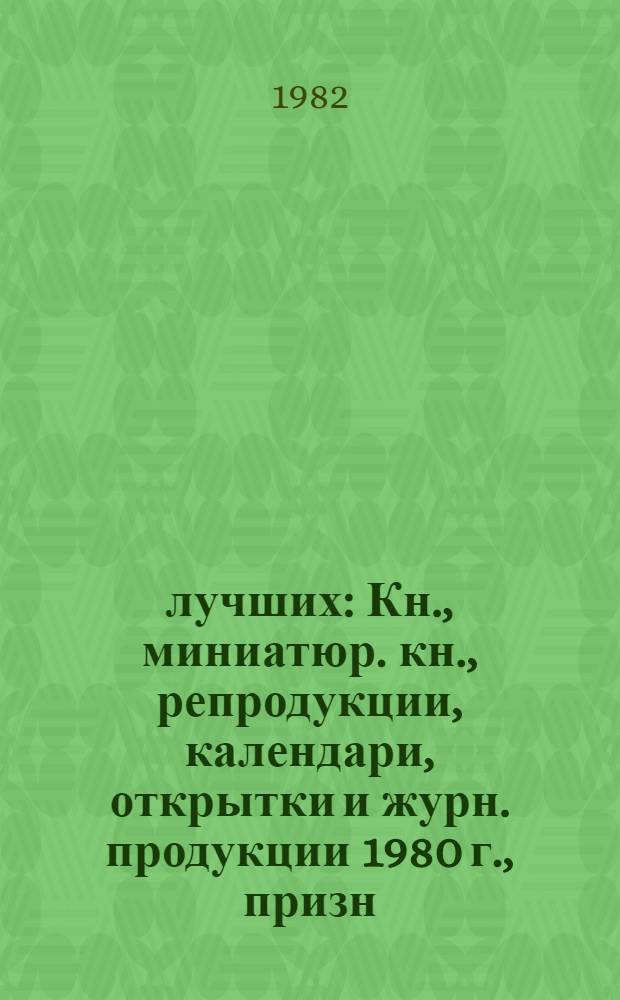 25 лучших : Кн., миниатюр. кн., репродукции, календари, открытки и журн. продукции 1980 г., призн. лучшими по худож. оформлению и полигр. исполн. на конкурсе, орг. Гос. ком. ЭССР по делам изд-в, полиграфии и кн. торговли и Эст. респ. НТО полиграфии, изд-в и кн. торговли (XXIV конкурс) : Каталог