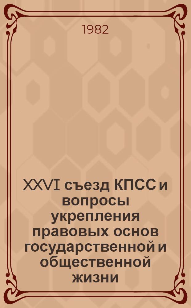 XXVI съезд КПСС и вопросы укрепления правовых основ государственной и общественной жизни : Материалы Всесоюз. семинара лекторов-юристов, 27-29 окт. 1981, Вильнюс