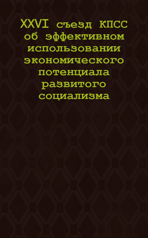 XXVI съезд КПСС об эффективном использовании экономического потенциала развитого социализма : Сб. статей