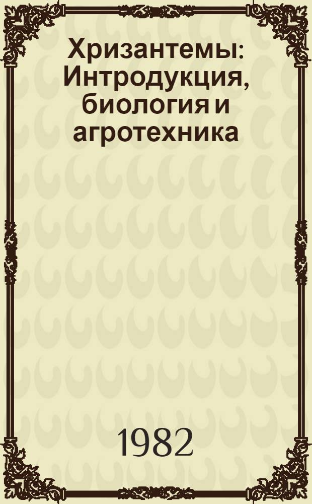 Хризантемы : Интродукция, биология и агротехника