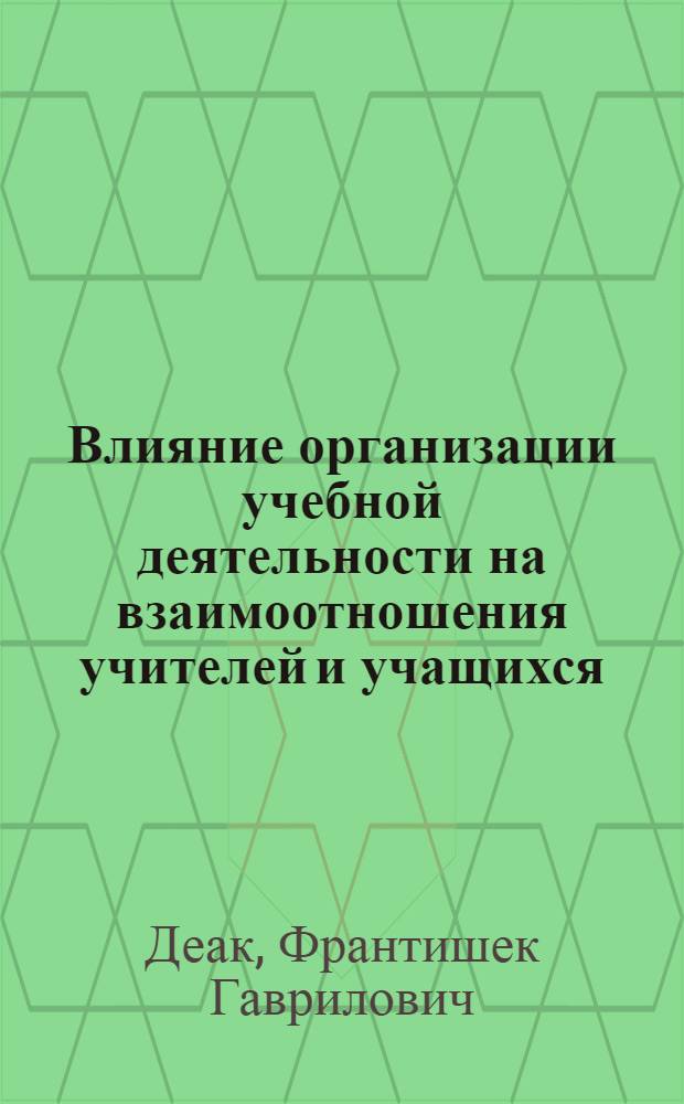 Влияние организации учебной деятельности на взаимоотношения учителей и учащихся : Автореф. дис. на соиск. учен. степ. канд. психол. наук : (19.00.07)