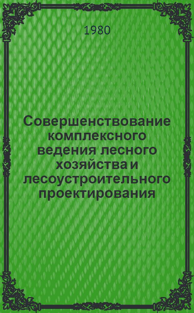 Совершенствование комплексного ведения лесного хозяйства и лесоустроительного проектирования : Тез. докл