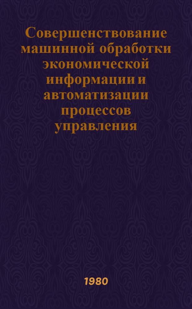 Совершенствование машинной обработки экономической информации и автоматизации процессов управления : Науч. тр