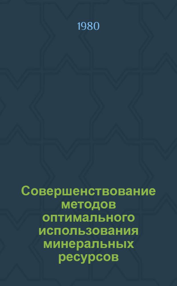 Совершенствование методов оптимального использования минеральных ресурсов : Сб. статей