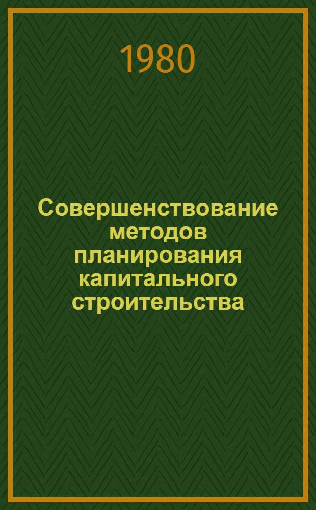 Совершенствование методов планирования капитального строительства : Межвуз. темат. сб. тр