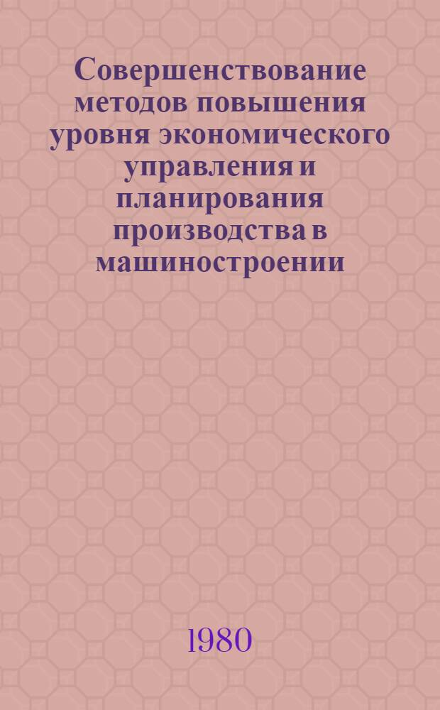 Совершенствование методов повышения уровня экономического управления и планирования производства в машиностроении : Межвуз. сб