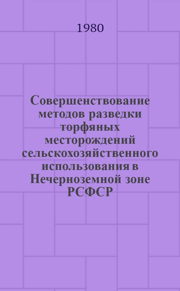 Совершенствование методов разведки торфяных месторождений сельскохозяйственного использования в Нечерноземной зоне РСФСР : Труды