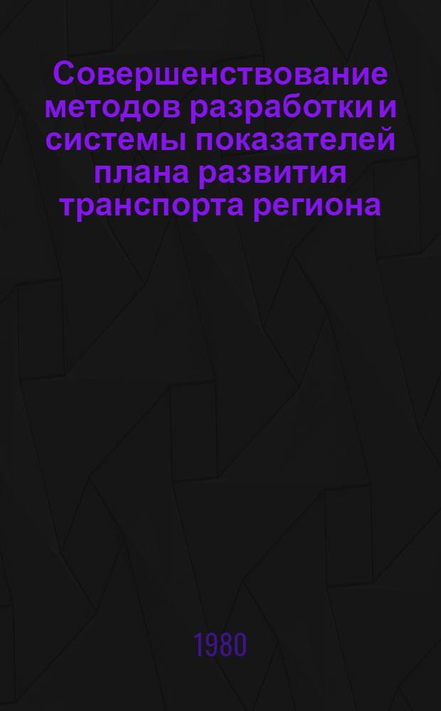 Совершенствование методов разработки и системы показателей плана развития транспорта региона : Сб. статей