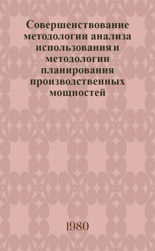 Совершенствование методологии анализа использования и методологии планирования производственных мощностей : Науч. тр