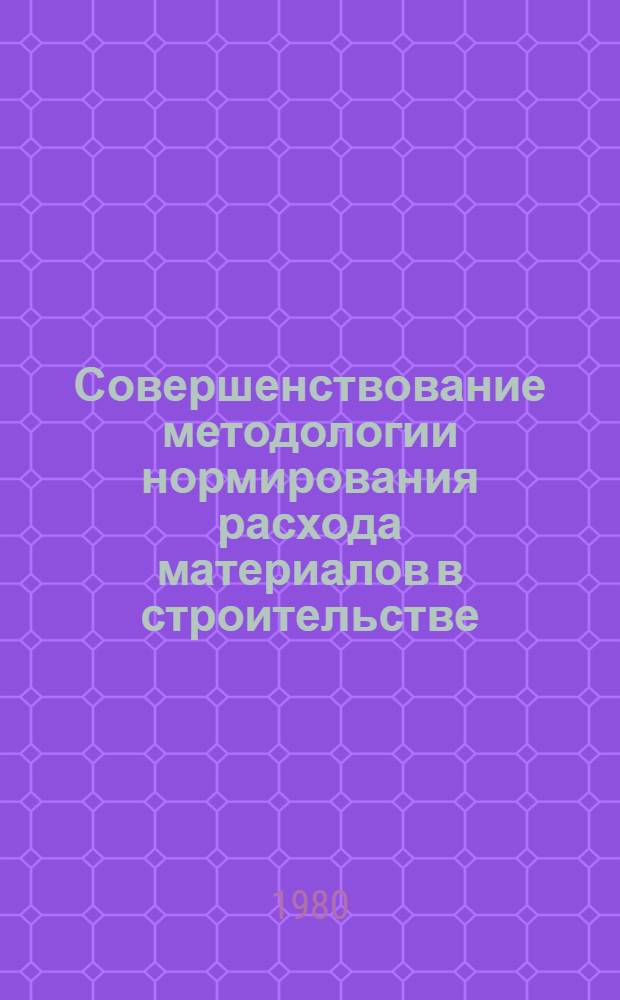 Совершенствование методологии нормирования расхода материалов в строительстве : Науч. тр