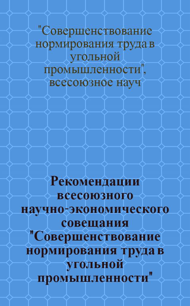 Рекомендации всесоюзного научно-экономического совещания "Совершенствование нормирования труда в угольной промышленности" (г. Ворошилоград, 19 ноября 1980 г.)