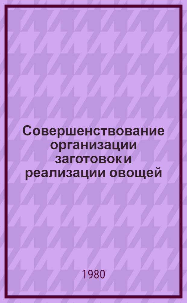 Совершенствование организации заготовок и реализации овощей : (Рекомендации)
