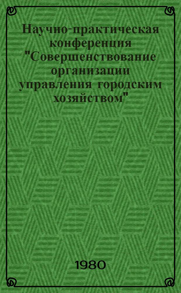 Научно-практическая конференция "Совершенствование организации управления городским хозяйством" : Тезисы докл