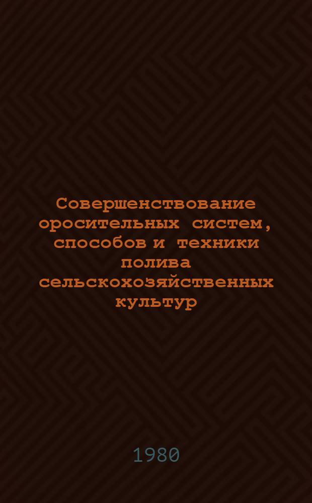 Совершенствование оросительных систем, способов и техники полива сельскохозяйственных культур : Сб. статей
