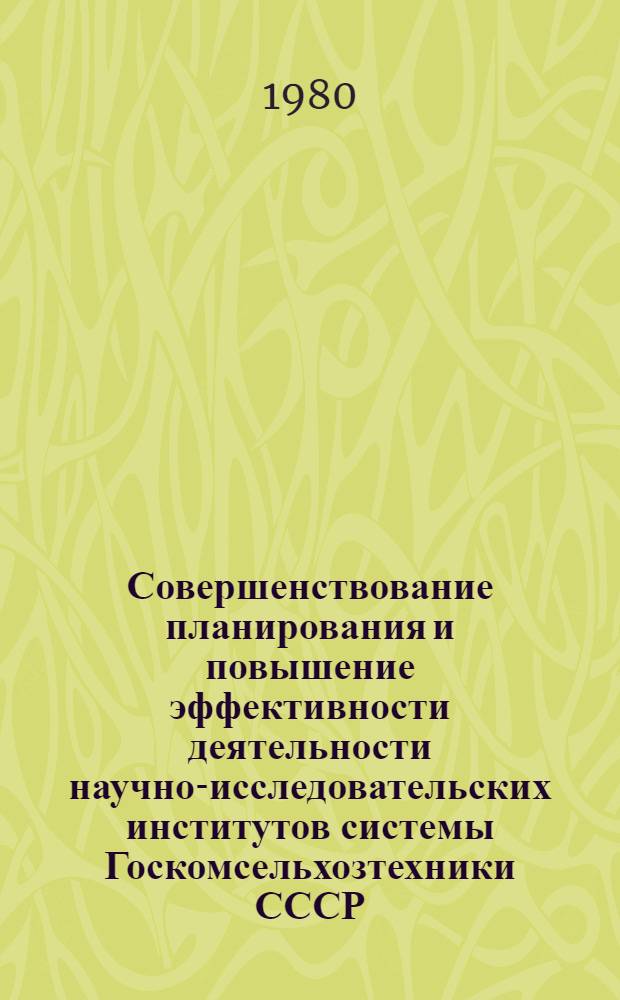 Совершенствование планирования и повышение эффективности деятельности научно-исследовательских институтов системы Госкомсельхозтехники СССР