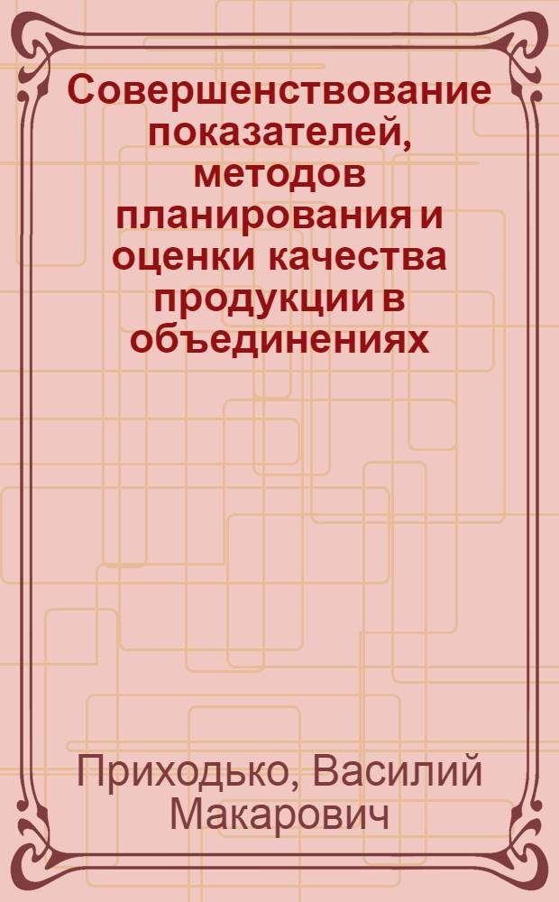 Совершенствование показателей, методов планирования и оценки качества продукции в объединениях (предприятиях)
