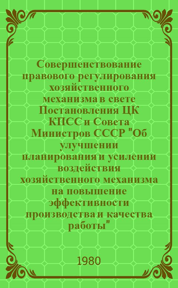 Совершенствование правового регулирования хозяйственного механизма в свете Постановления ЦК КПСС и Совета Министров СССР "Об улучшении планирования и усилении воздействия хозяйственного механизма на повышение эффективности производства и качества работы" : Материалы методол. семинара