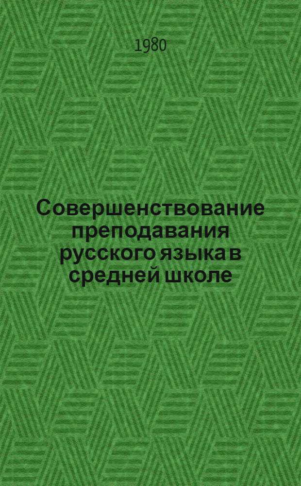 Совершенствование преподавания русского языка в средней школе : Сб. науч. тр