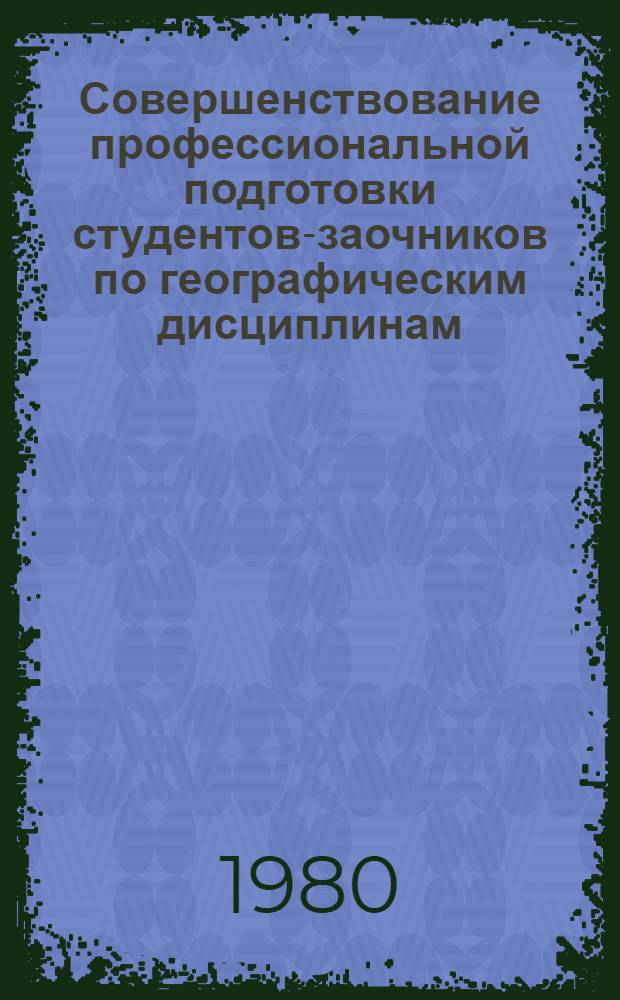 Совершенствование профессиональной подготовки студентов-заочников по географическим дисциплинам : (Метод. рекомендации)