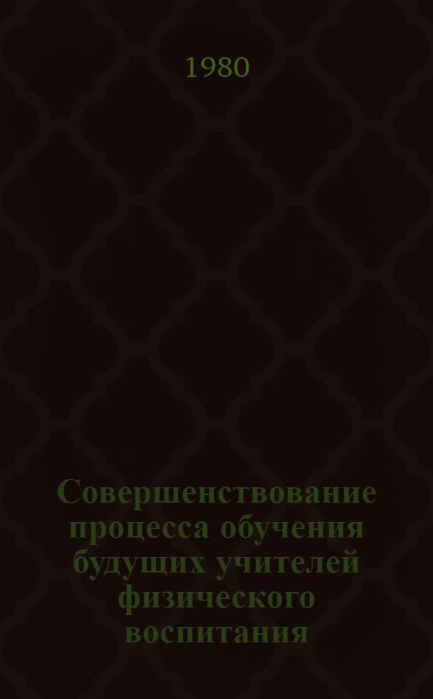 Совершенствование процесса обучения будущих учителей физического воспитания : Межвуз. сб. науч. тр