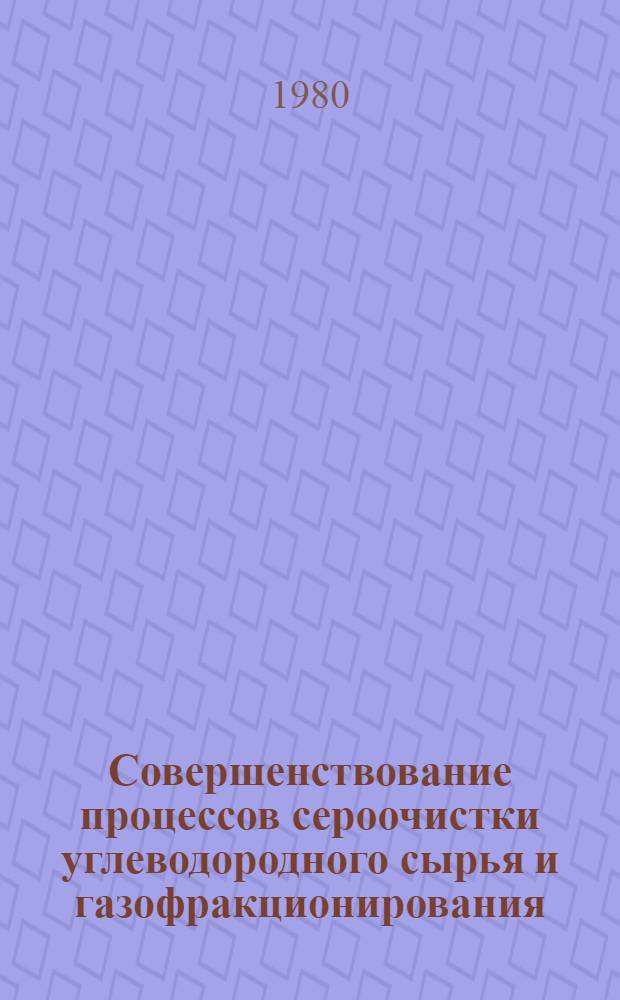 Совершенствование процессов сероочистки углеводородного сырья и газофракционирования : Сб. материалов всесоюз. семинара 12-14 сент. 1979 г., г. Казань