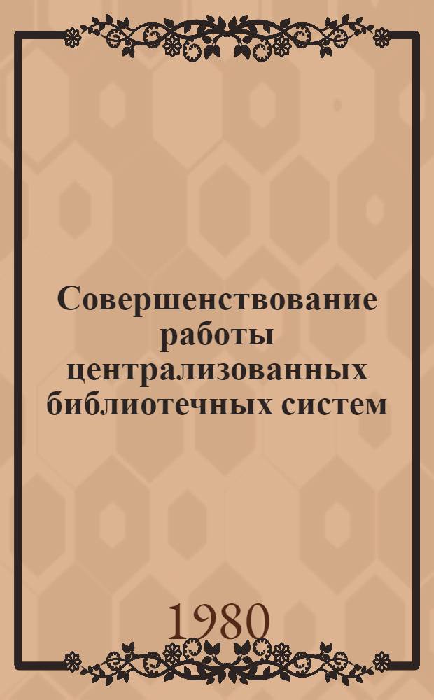 Совершенствование работы централизованных библиотечных систем : Метод. рекомендации