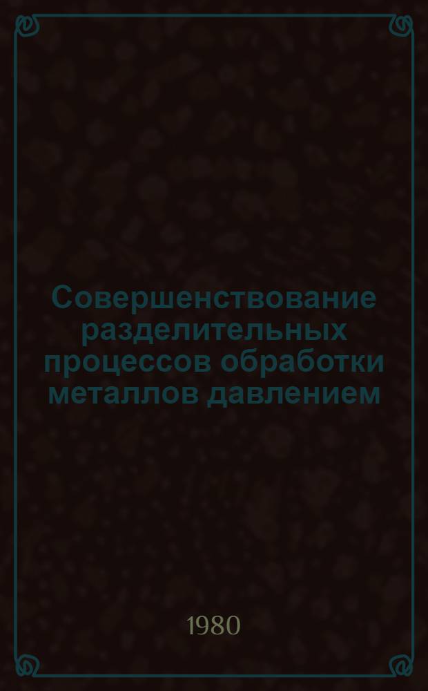Совершенствование разделительных процессов обработки металлов давлением : Тез. докл. II всесоюз. науч.-техн. конф., 18-20 нояб. 1980 г